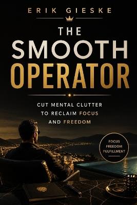 The Smooth Operator: Cut mental clutter to reclaim focus and freedom - Erik Gieske - cover