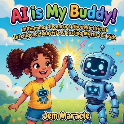Ai is My Buddy!: A Rhyming Adventure About Artificial Intelligence Benefits & Busting Myths for Kids Ages 4-10 - Jem Maracle - cover