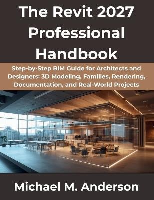 The Revit 2027 Professional Handbook: Step-by-Step BIM Guide for Architects and Designers: 3D Modeling, Families, Rendering, Documentation, and Real-World Projects - Michael M Anderson - cover