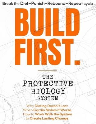 Build First: The Protective Biology System: Why Dieting Doesn't Last. When Cardio Makes it Worse. How to Work With the System to Create Lasting Change. - A C Stretch - cover