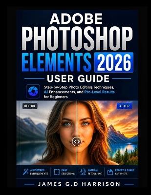 Adobe Photoshop Elements 2026 User Guide: Step-by-Step Photo Editing Techniques, AI Enhancements, and Pro-Level Results for Beginners - James G D Harrison - cover