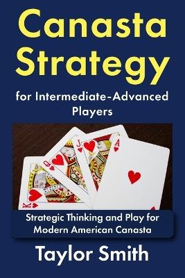 Canasta Strategy for Intermediate-Advanced Players: Strategic Thinking and Play for Modern American Canasta - Taylor Smith - cover
