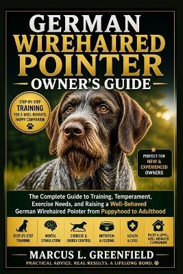 German Wirehaired Pointer Owner's Guide: The Complete Guide to Training, Temperament, Exercise Needs, and Raising a Well-Behaved German Wirehaired Pointer from Puppyhood to Adulthood - Marcus L Greenfield - cover