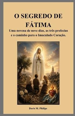 O Segredo de Fátima: Uma novena de nove dias, as três profecias e o caminho para o Imaculado Coração. - Doris M Philips - cover