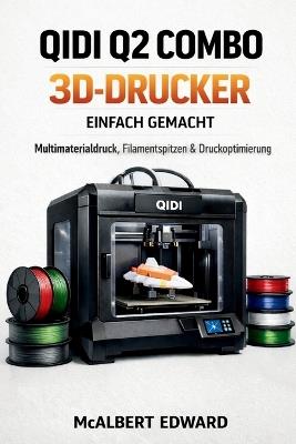 Qidi Q2 Combo 3d-Drucker Einfach Gemacht: Multimaterialdruck, Filamentspitzen & Druckoptimierung - McAlbert Edward - cover