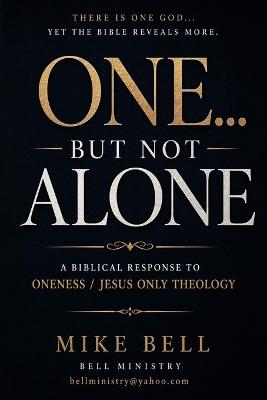 One...but not Alone: A Biblical Response to Oneness / Jesus Only Theology - Mike Bell - cover