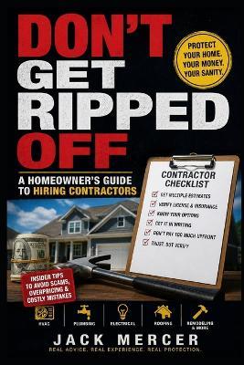 Don't Get Ripped Off: A Homeowner's Guide to Hiring Contractors: How to Hire and Deal with HVAC Techs, Plumbers, Electricians, Roofers, and General Contractors Without Getting Burned - Jack Mercer - cover