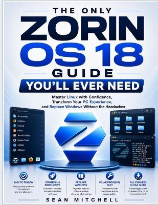 The Only Zorin OS 18 Guide You'll Ever Need: Master Linux with Confidence, Transform Your PC Experience, and Replace Windows Without the Headaches - Sean Mitchell - cover