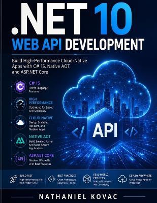 .NET 10 Web API Development: Build High-Performance Cloud-Native Apps with C# 15, Native AOT, and ASP.NET Core - Nathaniel Kovac - cover