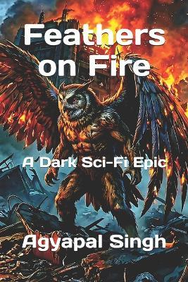 Feathers on Fire: A Dark Sci-Fi Epic - Agyapal Singh - cover