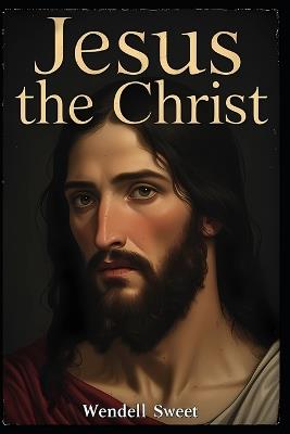 Jesus the Christ - Wendell Sweet - cover