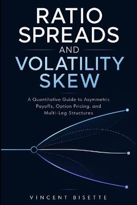 Ratio Spreads and Volatility Skew: A Quantitative Guide to Asymmetric Payoffs, Option Pricing, and Multi-Leg Structures - Vincent Bisette - cover