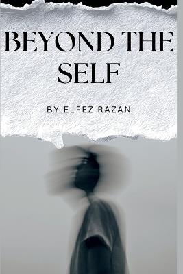 Beyond the Self: How to Build a Life That Outgrows Its Blueprint. - Elfez Razan - cover