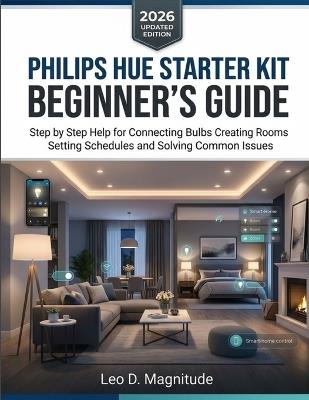 Philips Hue Starter Kit Beginner's Guide: Step by Step Help for Connecting Bulbs Creating Rooms Setting Schedules and Solving Common Issues - Leo D Magnitude - cover