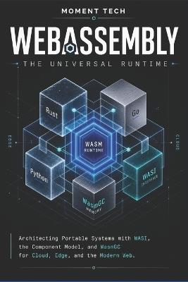 WebAssembly: The Universal Runtime: Architecting Portable Systems with WASI, the Component Model, and WasmGC for Cloud, Edge, and the Modern Web - Moment Tech - cover