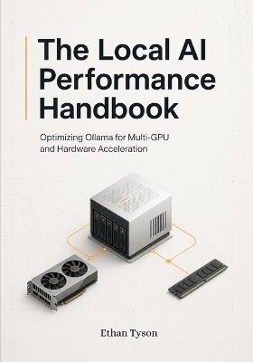 The Local AI Performance Handbook: Optimizing Ollama for Multi-GPU and Hardware Acceleration - Ethan Tyson - cover