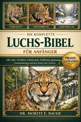 Die Komplette Luchsbibel Für Anfänger: Alles, was Sie über Luchse wissen müssen: Verhalten und natürlicher Lebensraum, körperliche...Sicherheitsaspekte, Naturschutz und wichtiges Wissen für Anfänger und Liebhaber. - Moritz E Bauer - cover