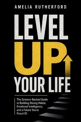 Level Up Your Life: The Science-Backed Guide to Building Strong Habits, Emotional Intelligence, and a Future You're Proud Of - Amelia Rutherford - cover