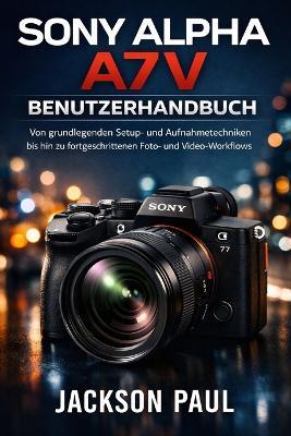 Sony Alpha A7 V Benutzerhandbuch: Von grundlegenden Setup- und Aufnahmetechniken bis hin zu fortgeschrittenen Foto- und Video-Workflows - Jackson Paul - cover