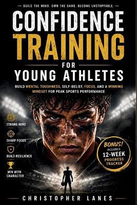 Confidence Training for Young Athletes: Build Unshakable Belief, Mental Strength, and Winning Self-Trust - Christopher Lanes - cover