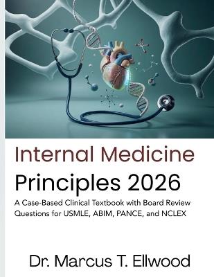 Internal Medicine Principles: A Case-Based Clinical Textbook with Board Review Questions for USMLE, ABIM, PANCE, and NCLEX - Marcus T Ellwood - cover