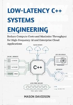 Low-Latency C++ Systems Engineering: Reduce Compute Costs and Maximize Throughput for High-Frequency AI and Enterprise Cloud Applications - Mason Davidson - cover