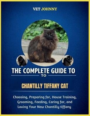 The Complete Guide to Chantilly Tiffany Cat: Choosing, Preparing For, House Training, Grooming, Feeding, Caring for and Loving Your New Chantilly Tiffany - Johnny - cover