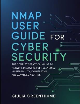 Nmap User Guide For Cyber Security: The Complete Practical Guide To Network Discovery, Port Scanning, Vulnerability Enumeration, And Advanced Auditing. - Giulia Greenthumb - cover