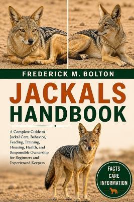 Jackals Handbook: A Complete Guide to Jackal Care, Behavior, Feeding, Training, Housing, Health, and Responsible Ownership for Beginners and Experienced Keepers - Frederick M Bolton - cover