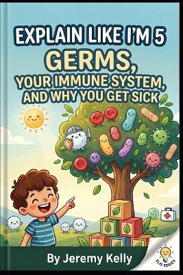 Explain Like I'm 5: Germs: Your Immune System and Why You Get Sick - Jeremy Kelly - cover