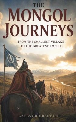 The Mongol Journeys: From the Smallest Village to the Greatest Empire - Caelvor Dreneth - cover
