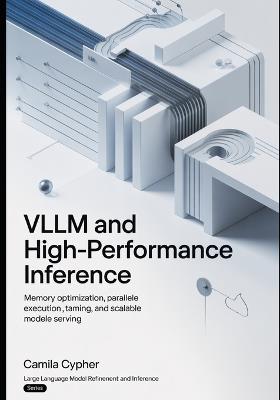 vLLM and High-Performance Inference: Memory Optimization, Parallel Execution, Token Streaming, and Scalable Model Serving - Camila Cypher - cover