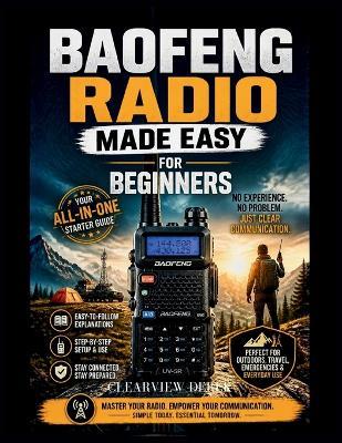 Baofeng Radio Made Easy for Beginners: Master the Basics with This Easy-to-Follow Guerrilla's Guide to All-In-One Communication, Pro-Level Preparedness, and Legal Compliance for Enthusiasts - Clearview Derek - cover