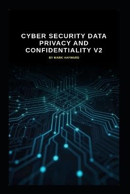 Cyber Security Data Privacy and Confidentiality v2: Updated information from v1 - Mark Hayward - cover