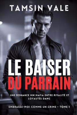 Le Baiser du Parrain: Une Romance MM Mafia entre Rivalité et Loyautés Dangereuses - Tamsin Vale - cover