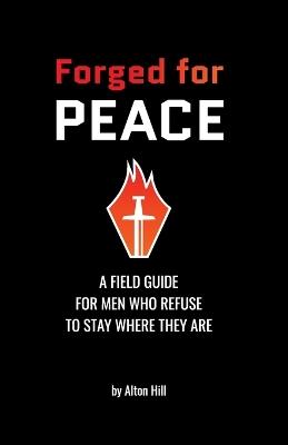 Forged For Peace: A Field Guide for Men Who Refuse to Stay Where They Are - Alton Hill - cover