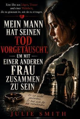 Mein Mann Hat Seinen Tod Vorgetäuscht, Um Mit Einer Anderen Frau Zusammen Zu Sein: Eine Ehe aus Lügen, Trauer und einer Wahrheit, die zu grausam ist, um sie zu ertragen. - Julie Smith - cover
