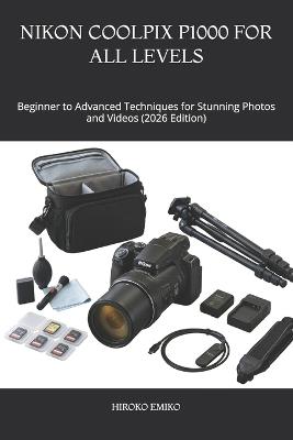 Nikon Coolpix P1000 for All Levels: Beginner to Advanced Techniques for Stunning Photos and Videos (2026 Edition) - Hiroko Emiko - cover