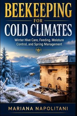 Beekeeping for Cold Climates: Winter Hive Care, Feeding, Moisture Control, and Spring Management - Mariana Napolitani - cover