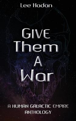 Give Them a War: A Human Galactic Empire Anthology - Lee Hadan - cover