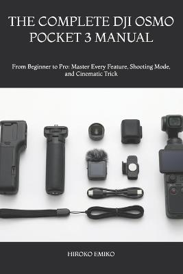The Complete Dji Osmo Pocket 3 Manual: From Beginner to Pro: Master Every Feature, Shooting Mode, and Cinematic Trick - Hiroko Emiko - cover