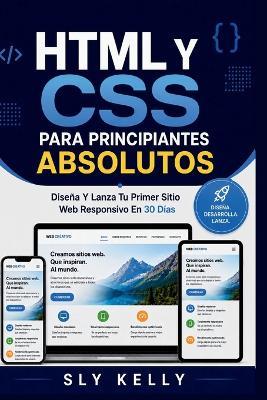 HTML Y CSS Para Principiantes Absolutos: Diseña Y Lanza Tu Primer Sitio Web Responsivo En 30 Días. - Sly Kelly - cover