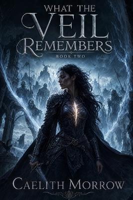 What the Veil Remembers: A Dead General's Orders. A Failing Veil. A Secret She Can't Keep. - Caelith Morrow - cover