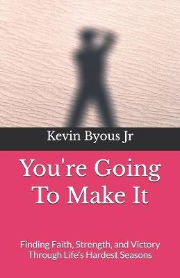 You're Going To Make It: Finding Faith, Strength, and Victory Through Life's Hardest Seasons - Kevin Byous - cover