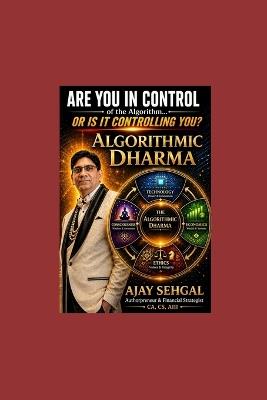 ALGORITHMIC DHARMA Ancient Ethics for an AI-Driven Future: How Vedic Wisdom Can Guide Humanity Through the Silicon Storm "The missing ethical operating system for the AI age." - Ajay Sehgal - cover