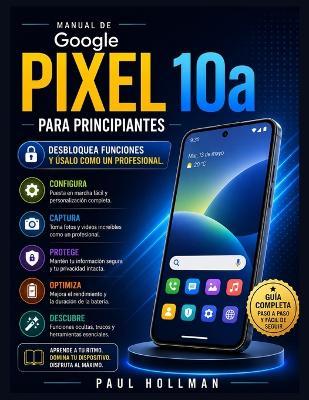Manual de Google Pixel 10a para principiantes: Desbloquea funciones y úsalo como un profesional. - Paul Hollman - cover