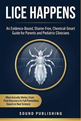 Lice Happens: An Evidence-Based Shame-Free, Chemical-Smart Guide for Parents and Pediatric Clinicians - Sound Publishing - cover