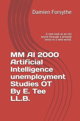 MM AI 2000 Artificial Intelligence unemployment Studies OT By E. Tee LL.B.: A new look at an old world through a present lense in a new world. - Damien Forsythe - cover