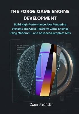 The Forge Game Engine Development: Build High-Performance AAA Rendering Systems and Cross-Platform Game Engines Using Modern C++ and Advanced Graphics APIs - Swen Drechsler - cover
