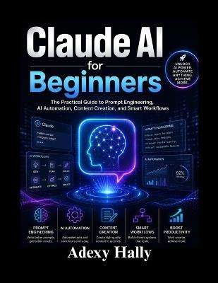 Claude AI for Beginners: The Practical Guide to Prompt Engineering, AI Automation, Content Creation, and Smart Workflows - Adexy Hally - cover